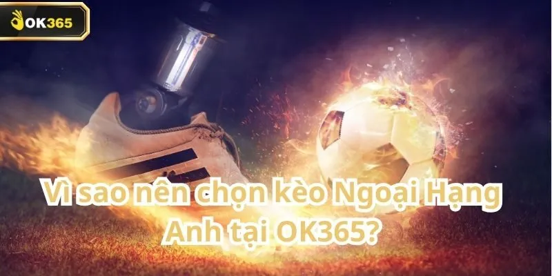 Kèo Ngoại Hạng Anh tại OK365 – Cơ hội vàng cho người chơi yêu bóng đá Anh 2 Kèo Ngoại Hạng Anh