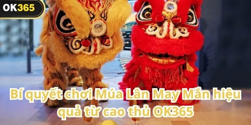 Múa Lân May Mắn – Trò chơi giải trí rộn ràng sắc xuân tại OK365 2 Múa Lân May Mắn