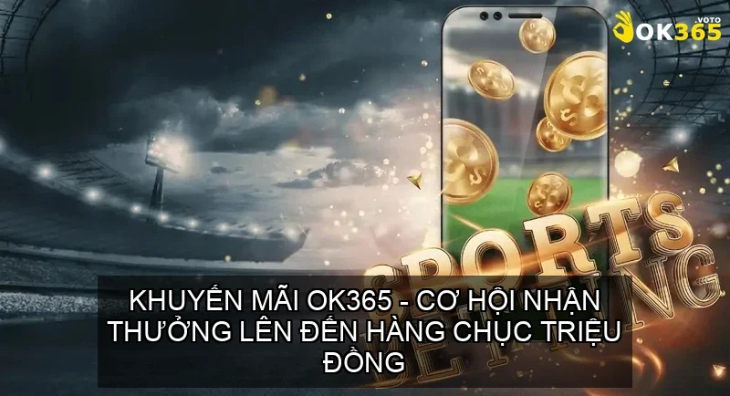 Trang chủ 627 Khuyến Mãi OK365 - Cơ Hội Nhận Thưởng Lên Đến Hàng Chục Triệu Đồng